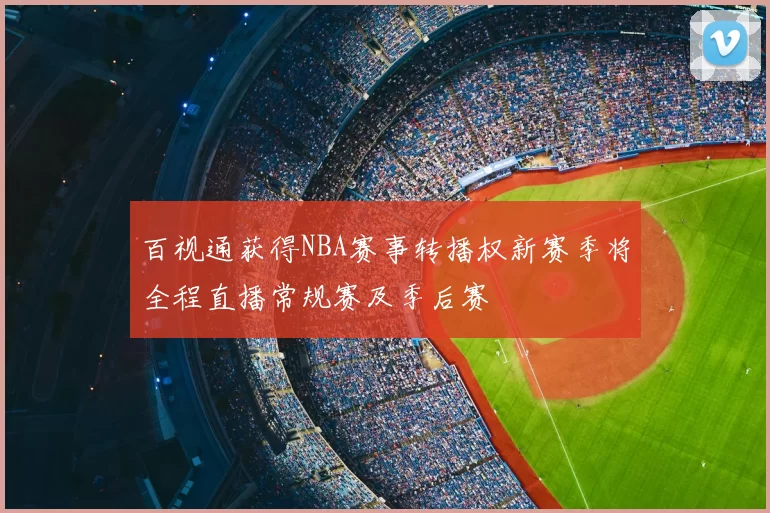 百视通获得NBA赛事转播权新赛季将全程直播常规赛及季后赛