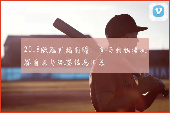 2018欧冠直播前瞻：皇马利物浦决赛看点与观赛信息汇总