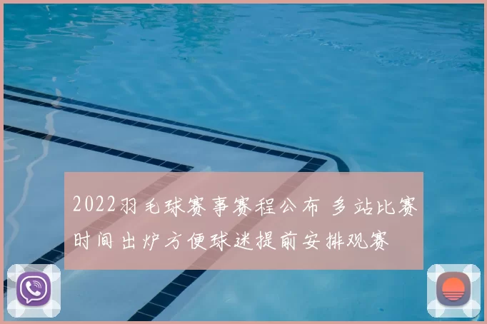 2022羽毛球赛事赛程公布 多站比赛时间出炉方便球迷提前安排观赛