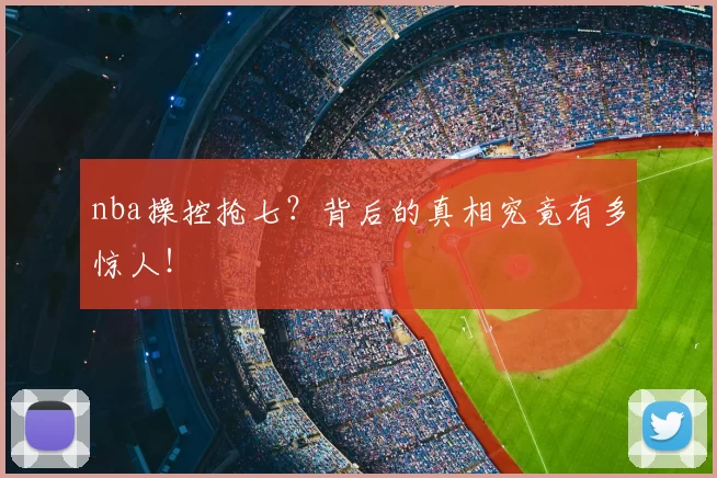 nba操控抢七？背后的真相究竟有多惊人！