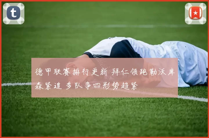 德甲联赛排行更新 拜仁领跑勒沃库森紧追 多队争四形势趋紧