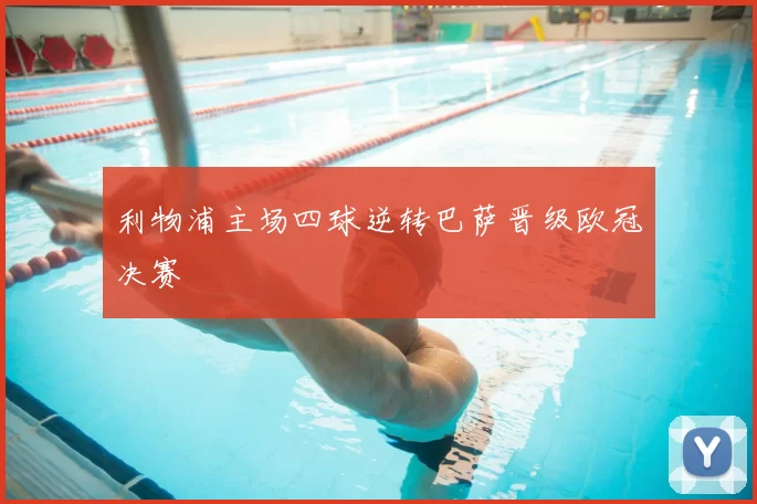 利物浦主场四球逆转巴萨晋级欧冠决赛