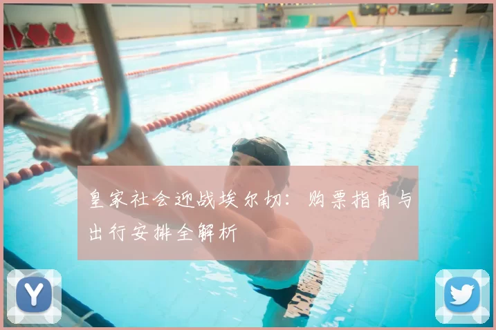 皇家社会迎战埃尔切：购票指南与出行安排全解析