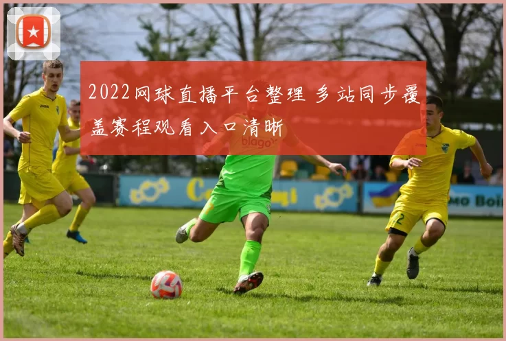 2022网球直播平台整理 多站同步覆盖赛程观看入口清晰