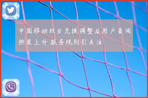 中国移动积分兑换调整后用户查询热度上升 服务规则引关注