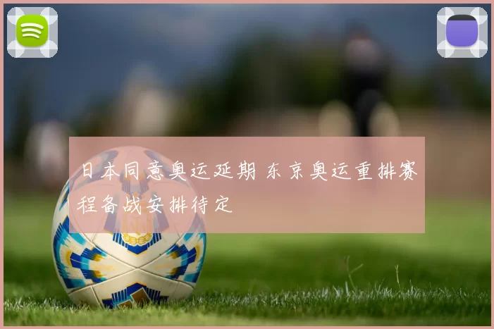 日本同意奥运延期 东京奥运重排赛程备战安排待定