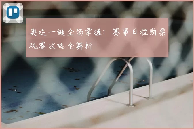 奥运一键全场掌握：赛事日程购票观赛攻略全解析