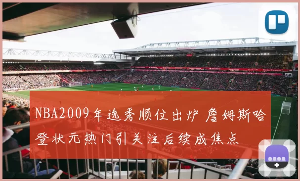 NBA2009年选秀顺位出炉 詹姆斯哈登状元热门引关注后续成焦点