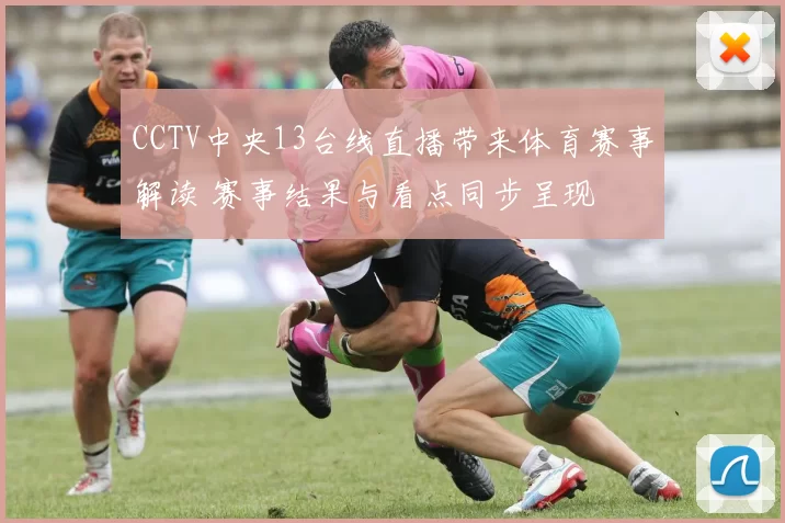 CCTV中央13台线直播带来体育赛事解读 赛事结果与看点同步呈现