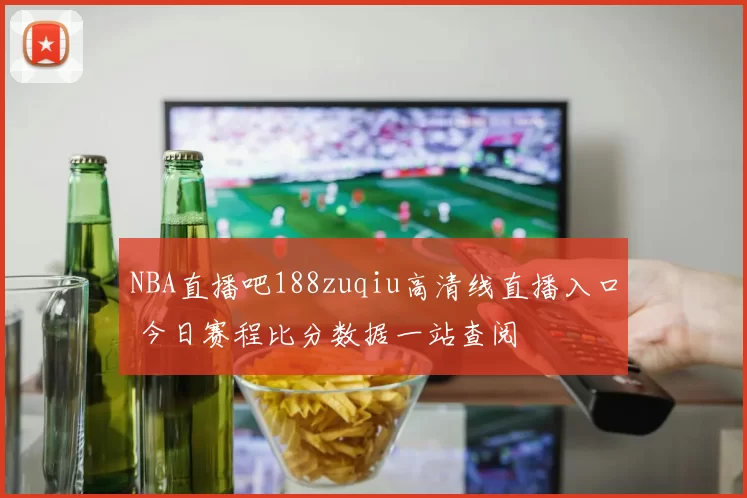 NBA直播吧188zuqiu高清线直播入口 今日赛程比分数据一站查阅