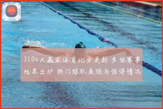 310v大赢家体育比分更新 多场赛事结果出炉 热门球队表现与伤停情况受关注