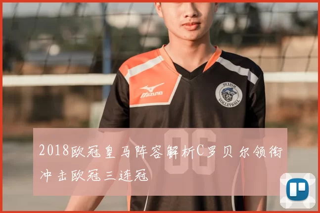 2018欧冠皇马阵容解析C罗贝尔领衔冲击欧冠三连冠