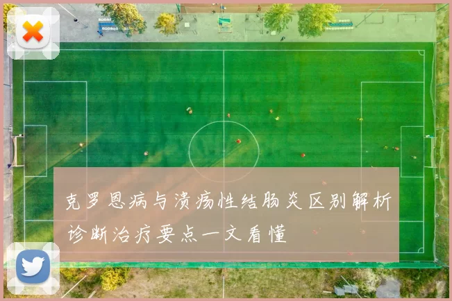 克罗恩病与溃疡性结肠炎区别解析 诊断治疗要点一文看懂