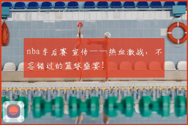 nba季后赛 宣传——热血激战，不容错过的篮球盛宴！